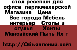 стол-ресепшн для офиса, парикмахерской, Магазина › Цена ­ 14 000 - Все города Мебель, интерьер » Столы и стулья   . Ханты-Мансийский,Пыть-Ях г.